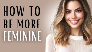 15 TIPS on HOW TO BE MORE FEMININE  CLOTHES GESTURES BEHAVIOR  feminine energy femininity [upl. by Giordano]