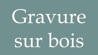 How to Pronounce Gravure sur bois Woodcut Correctly in French [upl. by Agathy]