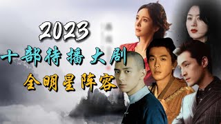 2023年最令人期待的十部全明星阵容年度大剧 10 Most Anticipated AllStar Chinese Dramas of 2023 [upl. by Hoehne]