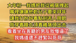 大年初一我媽把我從被窩拽起，嘴裡嚷嚷他乾兒子要來拜年，讓我打扮好看點別丟人現眼，我穿着睡衣頂着雞窩頭出去，看着坐在客廳的男友我懵逼了，我媽道還不趕緊叫哥哥 [upl. by Odom999]