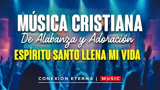 Música Cristiana de Alabanza y Adoración Espíritu Santo Llena Mi Vida  Conexión Eterna [upl. by Atahs]