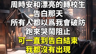 周時安和漂亮的轉校生告白那天。所有人都以爲我會破防，跑來哭鬧阻止。可一直到告白結束，我都沒有出現。 [upl. by Ahgiel]