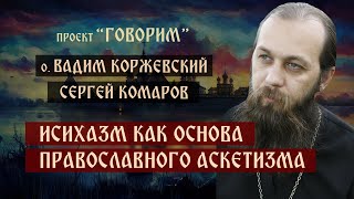 Исихазм как основа православного аскетизма  иерей Вадим Коржевский  проект quotГоворимquot [upl. by Swords]