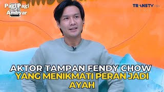 Aktor Tampan FENDY CHOW Yang Menikmati Peran Jadi AYAH  PAGI PAGI AMBYAR 101123 P1 [upl. by Anassor]