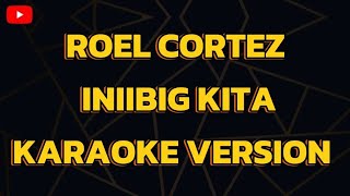 ROEL CORTEZ INIIBIG KITA KARAOKE VERSION [upl. by Uchida]