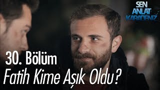 Fatih kime aşık oldu  Sen Anlat Karadeniz 30 Bölüm [upl. by Circosta]