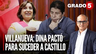 Villanueva Dina Boluarte pactó para suceder a Pedro Castillo  Grado 5 con David Gómez Fernandini [upl. by Alduino]