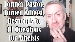 Former Pastor Turned Atheist Responds to 10 Questions for Atheists [upl. by Dadelos]