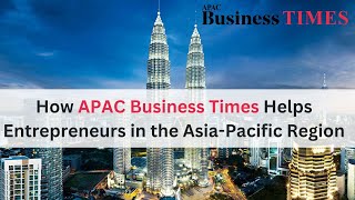 How APAC Business Times Helps Entrepreneurs in the AsiaPacific Region APAC  APAC Business Times [upl. by Anibla]