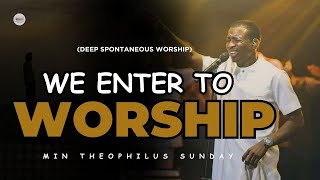 DEEP SPONTANEOUS WORSHIP WE ENTER TO WORSHIP OH LORD  MIN THEOPHILUS SUNDAY [upl. by Abran]