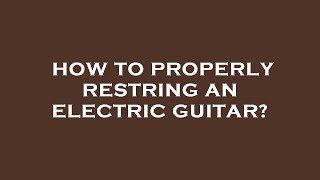 How to properly restring an electric guitar [upl. by Desberg148]