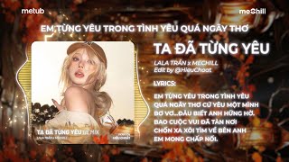 Ta Đã Từng Yêu Remix  Lala Trần x meChill  Em Từng Yêu Trong Tình Yêu Quá Ngây Thơ Remix [upl. by Aseen]