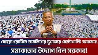 সোহরাওয়ার্দীতে তাবলিগের দুপক্ষের পাল্টাপাল্টি সমাবেশ সমঝোতার উদ্যোগ নিল সরকার Tabligh jamaat [upl. by Anaeirb114]