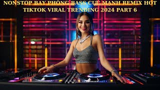 NONSTOP BAY PHÒNG BASS CỰC MẠNH REMIX HOT TIKTOK VIRAL TRENDING 2024 PART 6 [upl. by Urson169]