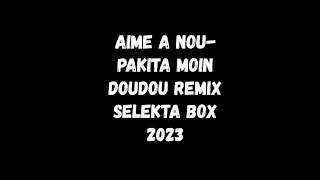 AIME A NOUPAKITA MOIN DOUDOU REMIX SELEKTA BOX 2023 [upl. by Daht19]