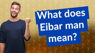 What does Eibar man mean [upl. by Rhody]