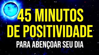 45 MINUTOS DE PALAVRAS POSITIVAS PARA ABENÇOAR DIA [upl. by Acirema]