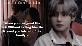 When you resigned His Job Without telling him He Kissed you infront of his family  Taehyung Oneshot [upl. by Aicirt905]