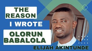 THE REASON I WROTE OLORUN BABALOLA ELIJAH AKINTUNDE [upl. by Anawal]