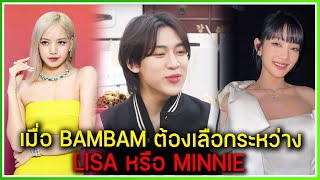 BAMBAM ต้องเลือกระหว่าง LISA หรือ MINNIE quotผมไม่ได้อยากเป็นที่ 1 แค่อยากให้ทุกคนรู้จักเพลงผมมากขึ้นquot [upl. by Kries]