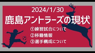 【2024年1月30日鹿島アントラーズの現状】①練習試合について②鹿島の移籍情報について③選手構成について [upl. by Rech]