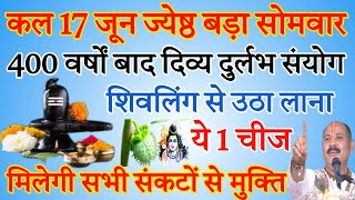 कल 17 जून ज्येष्ठ सोमवार शिवलिंग से उठा लाना ये 1 गुप्त चीज होगी हर मनोकामना पूर्ण [upl. by Roosevelt]