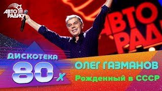 Олег Газманов  Рожденный в СССР LIVE  Дискотека 80х 2016 [upl. by Jermain]