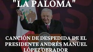 quotLa palomaquot Canción de despedida para el presidente AMLO Presidente 20182024 [upl. by Jaine]