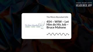 454 – WIW – Let Him do His Job – Bruce Mahone  The More Abundant Life [upl. by Tonry]