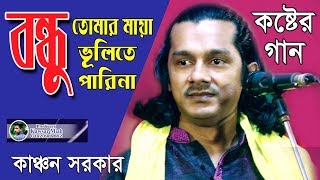 বন্ধু তোমার মায়া ভুলিতে পারি না  কাঞ্চন সরকার  Bondhu Tomar Maya Vulite Pari Na  Bangla Song [upl. by Swift]