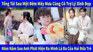 Tổng Tài Sau Một Đêm Mây Mưa Cùng Cô Trợ Lý Xinh Đẹp Năm Năm Sau Anh Phát Hiện Ra Mình Là Ba Của Hai [upl. by Son]