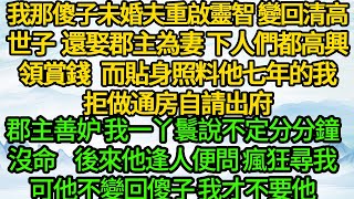 我那傻子未婚夫重啟靈智 變回清高世子 還娶郡主為妻，下人們都高興領賞錢，而貼身照料他七年的我拒做通房自請出府，郡主善妒 我一丫鬟說不定分分鐘沒命，後來他逢人便問 瘋狂尋我，可他不變回傻子 我才不要他 [upl. by Ynnoj]