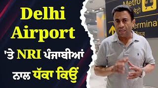 Delhi Airport ਤੇ NRI ਪੰਜਾਬੀਆਂ ਨਾਲ ਧੱਕਾ ਕਿਉਂ [upl. by Noiraa]