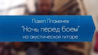 Павел Пламенев  Ночь перед боем обучение на акустике [upl. by Ynittirb]