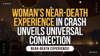 NDE Womans Near Death Experience in Crash Unveils Universal Connection [upl. by Haym582]