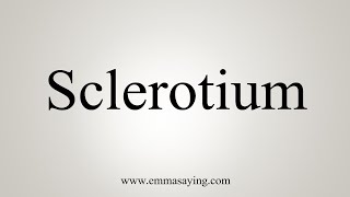 How To Say Sclerotium [upl. by Petie]