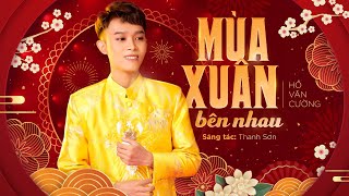 MÙA XUÂN BÊN NHAU  HỒ VĂN CƯỜNG  SÁNG TÁC THANH SƠN [upl. by Jackie]