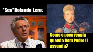 Rolando Lero  Como o povo reagiu quando Dom Pedro II assumiu [upl. by Sower]