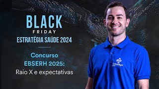 Concurso EBSERH 2025 Raio X e expectativas  Black Friday Estratégia Saúde 2024 [upl. by Ailhad]