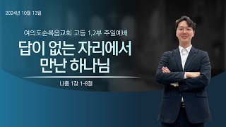 2024 10 13  고등12부 주일예배 1부  quot답이 없는 자리에서 만난 하나님quot 나 118 [upl. by Lesya533]