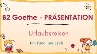 URLAUBSREISE  B2 Präsentation  Goethe Zertifikat  Sprechen Teil 1 [upl. by Ysle]