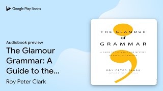 The Glamour Grammar A Guide to the Magic and… by Roy Peter Clark · Audiobook preview [upl. by Ewart186]