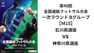 第40回全国選抜フットサル大会 一次ラウンドBグループ【15】 石川県選抜vs神奈川県選抜 [upl. by Aihsenor]