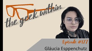 The Geek Within Ep177 Gláucia Esppenchutz [upl. by Sommers]