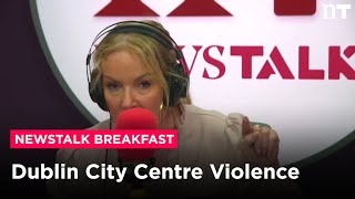 Dublin City Centre Violence  Ciara Kelly on Newstalk Breakfast [upl. by Bondy]