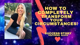 HOW TO COMPLETELY TRANSFORM YOUR CIRCUMSTANCES WITH ALEXIS [upl. by Naloj]