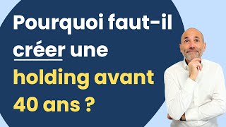 POURQUOI faut il créer une HOLDING avant 40 ANS [upl. by Eerat]