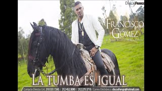 LA TUMBA ES IGUAL FRANCISCO GOMEZ El Nuevo Rey de la Musica Popular [upl. by Eilrahc]