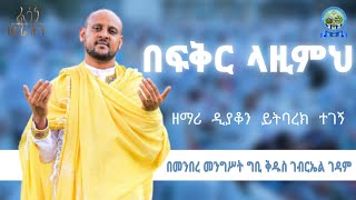 🔴 በፍቅር ላዚምህ 🔴 ዘማሪ ዲን ይትባረክ ተገኝ 🔴 ኦርቶዶክስ መዝሙር [upl. by Ardnnaed]