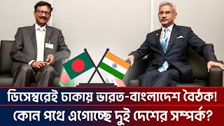 ডিসেম্বরেই ঢাকায় ভারতবাংলাদেশ বৈঠক কোন পথে এগোচ্ছে দুই দেশের সম্পর্ক India Bangladesh [upl. by Guillemette]